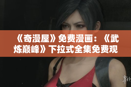 《奇漫屋》免费漫画：《武炼巅峰》下拉式全集免费观看