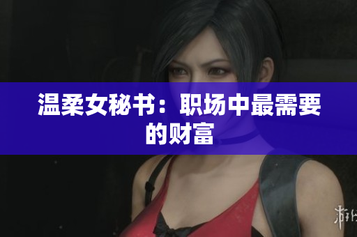 温柔女秘书：职场中最需要的财富