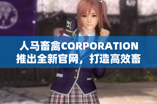 人马畜禽CORPORATION推出全新官网，打造高效畜牧产业链