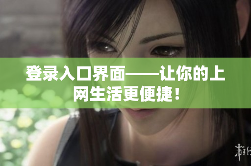登录入口界面——让你的上网生活更便捷！