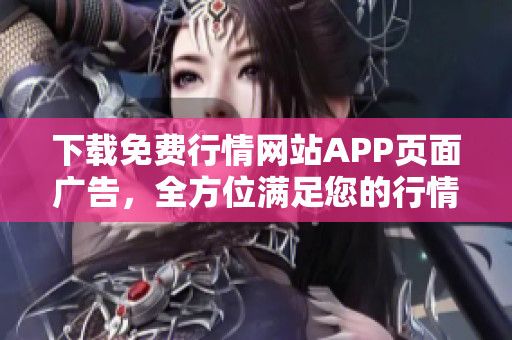 下载免费行情网站APP页面广告，全方位满足您的行情需求