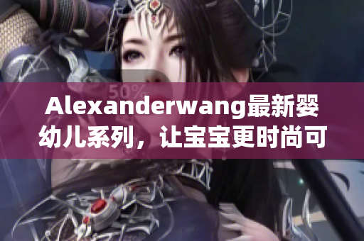 Alexanderwang最新婴幼儿系列，让宝宝更时尚可爱