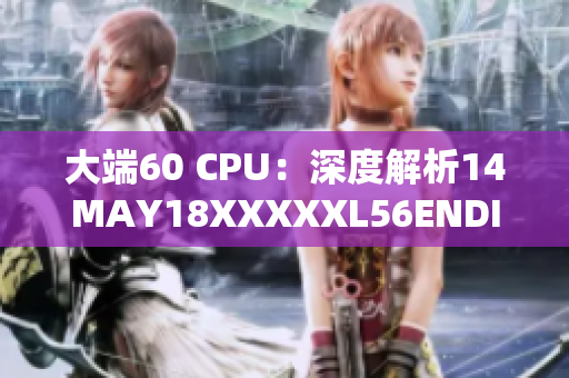 大端60 CPU：深度解析14MAY18XXXXXL56ENDIAN60