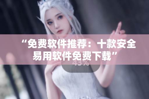 “免费软件推荐：十款安全易用软件免费下载”