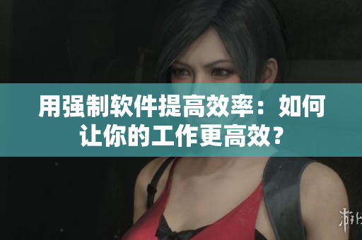 用强制软件提高效率：如何让你的工作更高效？