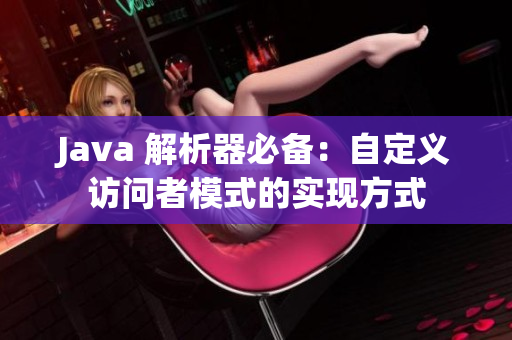 Java 解析器必备：自定义访问者模式的实现方式