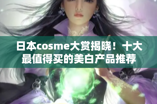 日本cosme大赏揭晓！十大最值得买的美白产品推荐