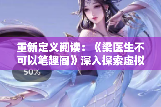 重新定义阅读：《梁医生不可以笔趣阁》深入探索虚拟阅读新玩法