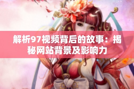 解析97视频背后的故事：揭秘网站背景及影响力