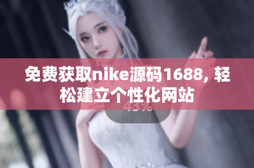 免费获取nike源码1688, 轻松建立个性化网站