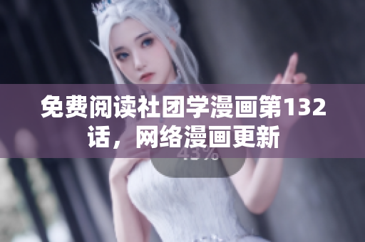 免费阅读社团学漫画第132话，网络漫画更新