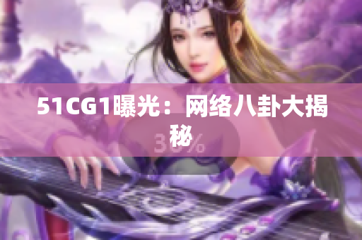 51CG1曝光：网络八卦大揭秘