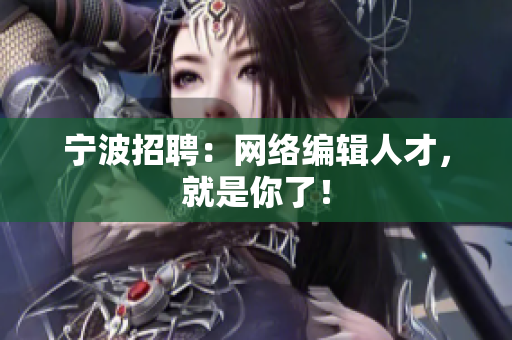 宁波招聘：网络编辑人才，就是你了！