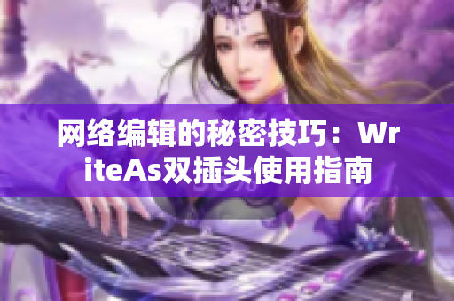 网络编辑的秘密技巧：WriteAs双插头使用指南