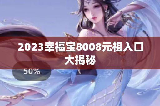 2023幸福宝8008元祖入口大揭秘