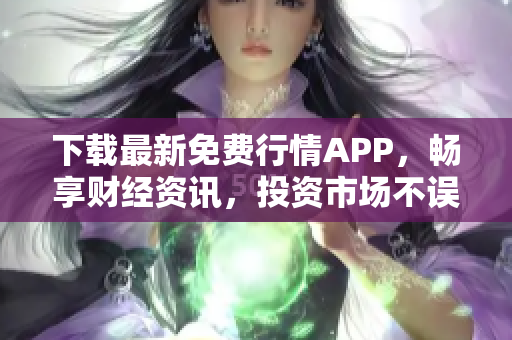 下载最新免费行情APP，畅享财经资讯，投资市场不误任何机会