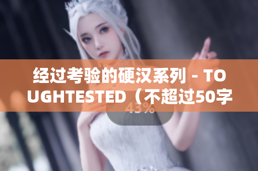 经过考验的硬汉系列 - TOUGHTESTED（不超过50字）