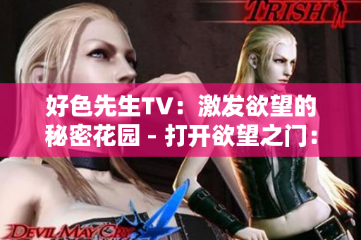 好色先生TV：激发欲望的秘密花园 - 打开欲望之门：好色先生TV