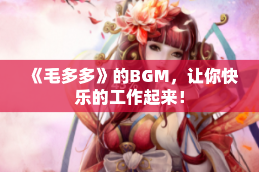 《毛多多》的BGM，让你快乐的工作起来！
