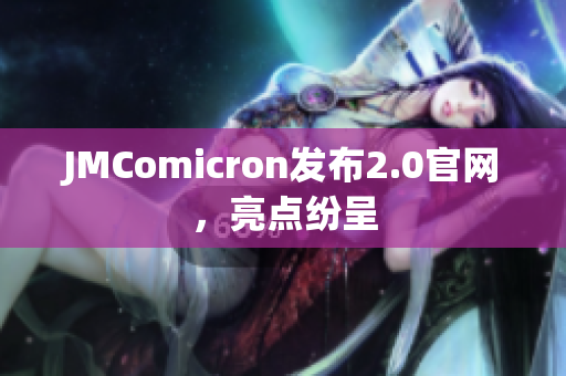 JMComicron发布2.0官网，亮点纷呈