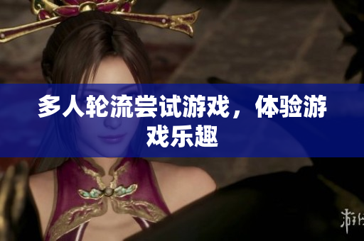 多人轮流尝试游戏，体验游戏乐趣