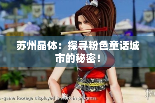 苏州晶体：探寻粉色童话城市的秘密！