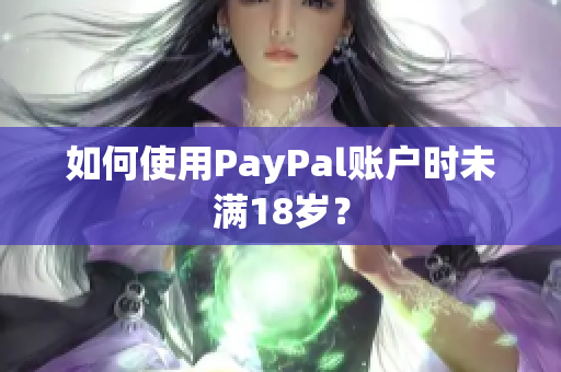 如何使用PayPal账户时未满18岁？