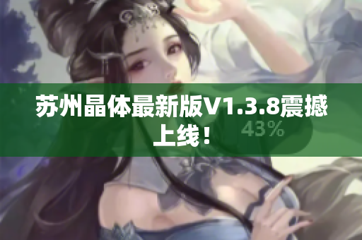 苏州晶体最新版V1.3.8震撼上线！