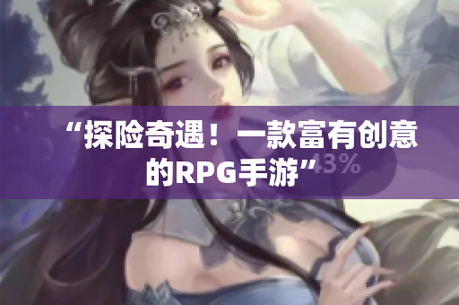 “探险奇遇！一款富有创意的RPG手游”