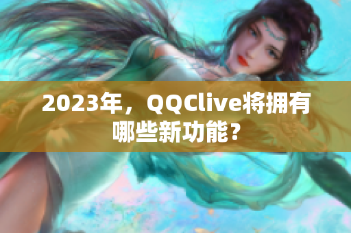 2023年，QQClive将拥有哪些新功能？