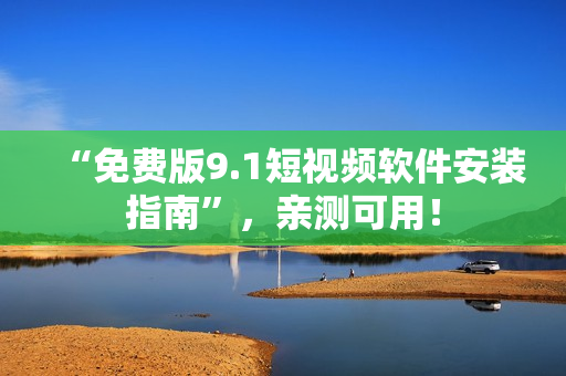“免费版9.1短视频软件安装指南”，亲测可用！