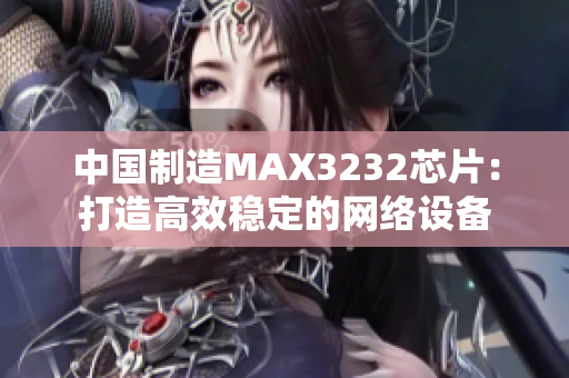 中国制造MAX3232芯片：打造高效稳定的网络设备