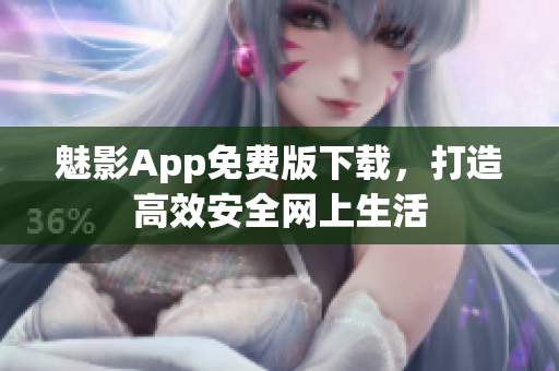 魅影App免费版下载，打造高效安全网上生活
