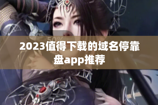 2023值得下载的域名停靠盘app推荐