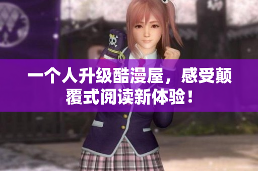 一个人升级酷漫屋，感受颠覆式阅读新体验！