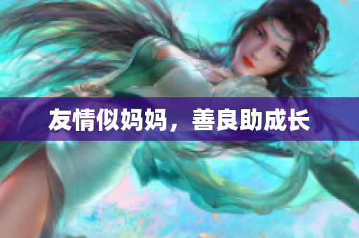 友情似妈妈，善良助成长