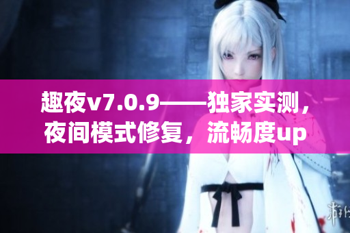 趣夜v7.0.9——独家实测，夜间模式修复，流畅度up！