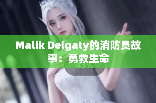 Malik Delgaty的消防员故事：勇救生命
