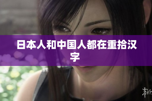 日本人和中国人都在重拾汉字 