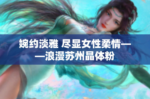 婉约淡雅 尽显女性柔情——浪漫苏州晶体粉