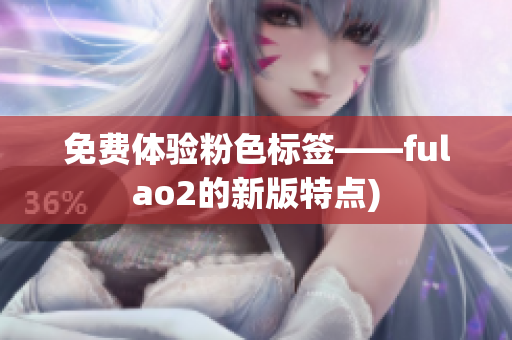 免费体验粉色标签——fulao2的新版特点)