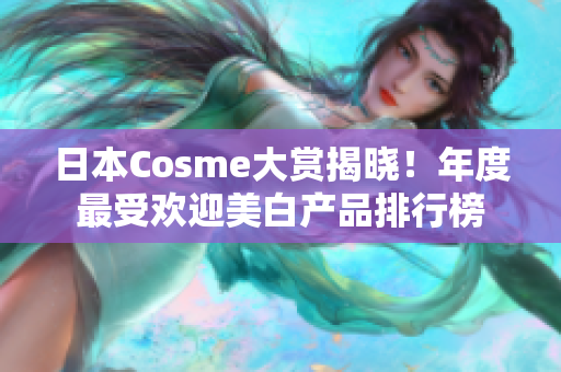 日本Cosme大赏揭晓！年度最受欢迎美白产品排行榜