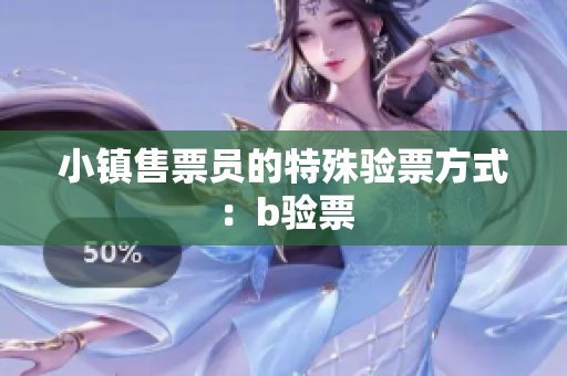 小镇售票员的特殊验票方式：b验票