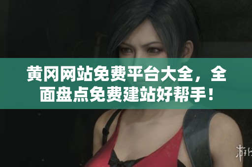 黄冈网站免费平台大全，全面盘点免费建站好帮手！