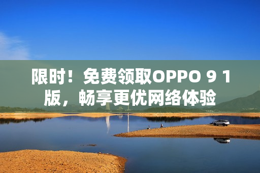 限时！免费领取OPPO 9 1版，畅享更优网络体验