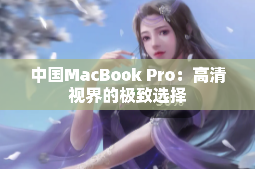 中国MacBook Pro：高清视界的极致选择