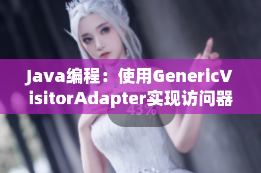 Java编程：使用GenericVisitorAdapter实现访问器模式