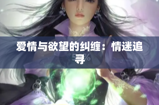 爱情与欲望的纠缠：情迷追寻