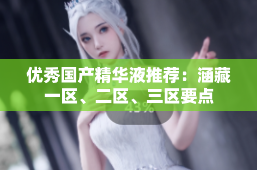 优秀国产精华液推荐：涵藏一区、二区、三区要点