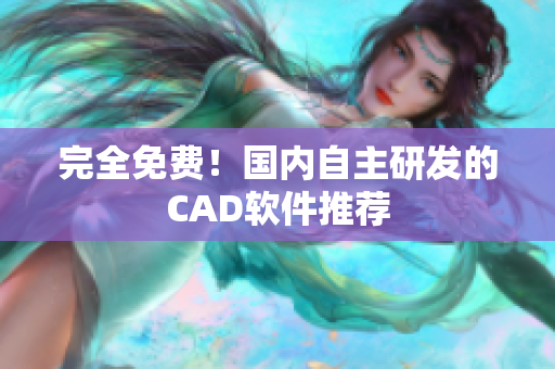 完全免费！国内自主研发的CAD软件推荐